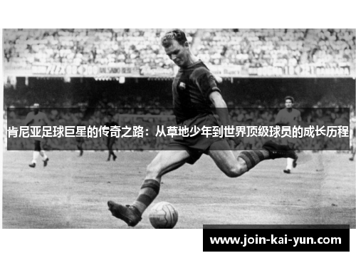肯尼亚足球巨星的传奇之路：从草地少年到世界顶级球员的成长历程