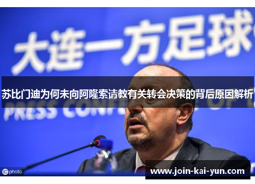 苏比门迪为何未向阿隆索请教有关转会决策的背后原因解析