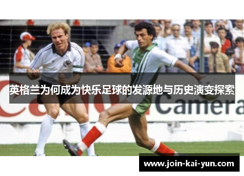 英格兰为何成为快乐足球的发源地与历史演变探索