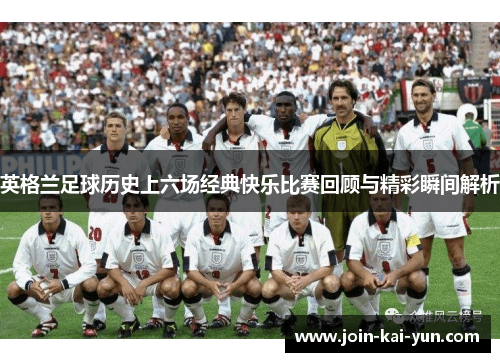 英格兰足球历史上六场经典快乐比赛回顾与精彩瞬间解析