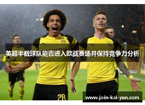 英超半数球队能否进入欧战赛场并保持竞争力分析