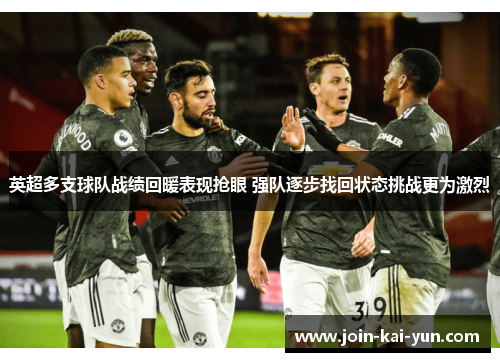 英超多支球队战绩回暖表现抢眼 强队逐步找回状态挑战更为激烈
