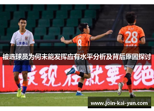 被选球员为何未能发挥应有水平分析及背后原因探讨