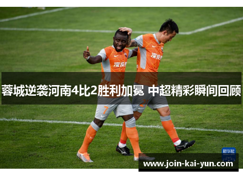 蓉城逆袭河南4比2胜利加冕 中超精彩瞬间回顾