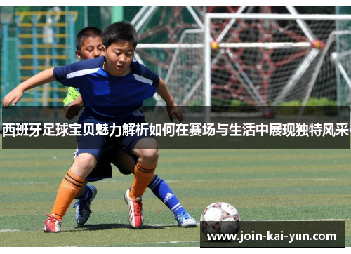西班牙足球宝贝魅力解析如何在赛场与生活中展现独特风采