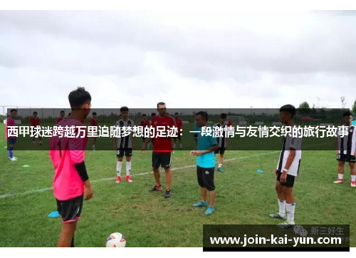 西甲球迷跨越万里追随梦想的足迹：一段激情与友情交织的旅行故事