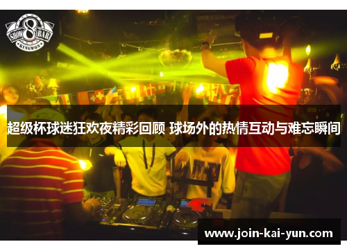 超级杯球迷狂欢夜精彩回顾 球场外的热情互动与难忘瞬间