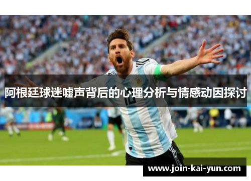 阿根廷球迷嘘声背后的心理分析与情感动因探讨