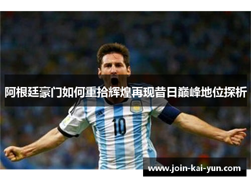 阿根廷豪门如何重拾辉煌再现昔日巅峰地位探析