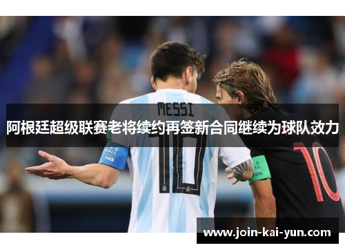 阿根廷超级联赛老将续约再签新合同继续为球队效力 阿根廷超级联赛老将续约再签新合同继续为球队效力