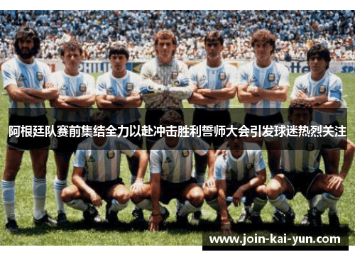 阿根廷队赛前集结全力以赴冲击胜利誓师大会引发球迷热烈关注 阿根廷队赛前集结全力以赴冲击胜利誓师大会引发球迷热烈关注