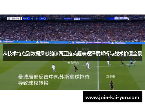 从技术特点到数据贡献的穆西亚拉英超表现深度解析与战术价值全景 从技术特点到数据贡献的穆西亚拉英超表现深度解析与战术价值全景