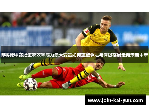 即将德甲赛场进攻效率成为最大变量如何重塑争冠与保级格局走向预期未来 即将德甲赛场进攻效率成为最大变量如何重塑争冠与保级格局走向预期未来