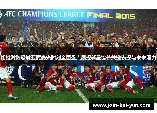 加维对阵曼城亚冠高光时刻全面盘点展现新星锋芒关键表现与未来潜力 加维对阵曼城亚冠高光时刻全面盘点展现新星锋芒关键表现与未来潜力