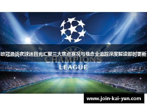 欧冠激战夜球迷目光汇聚三大焦点赛况与悬念全追踪深度解读即时更新 欧冠激战夜球迷目光汇聚三大焦点赛况与悬念全追踪深度解读即时更新