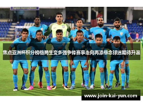 焦点亚洲杯积分榜格局生变多强争锋赛事走向再添悬念球迷期待升温 焦点亚洲杯积分榜格局生变多强争锋赛事走向再添悬念球迷期待升温