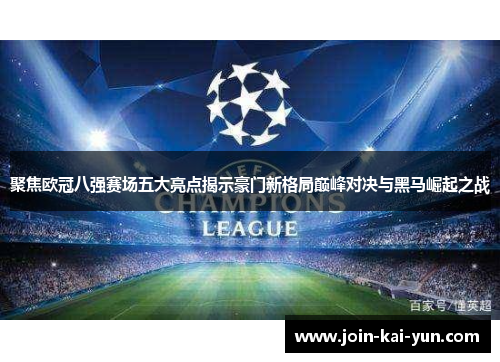 聚焦欧冠八强赛场五大亮点揭示豪门新格局巅峰对决与黑马崛起之战 聚焦欧冠八强赛场五大亮点揭示豪门新格局巅峰对决与黑马崛起之战