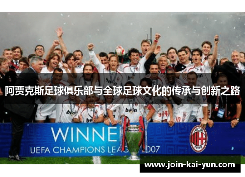 阿贾克斯足球俱乐部与全球足球文化的传承与创新之路 阿贾克斯足球俱乐部与全球足球文化的传承与创新之路