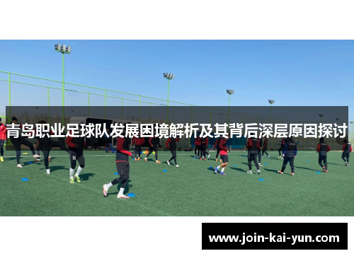 青岛职业足球队发展困境解析及其背后深层原因探讨