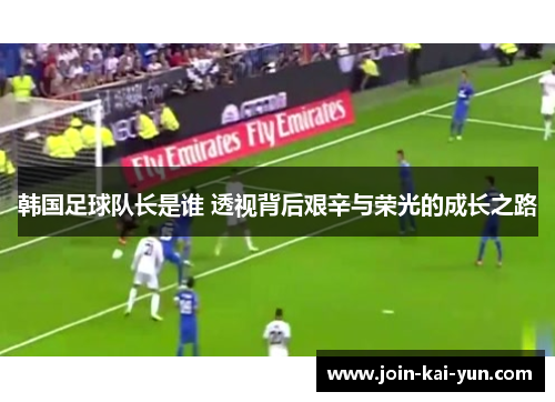 韩国足球队长是谁 透视背后艰辛与荣光的成长之路