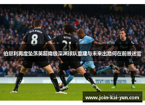 伯恩利再度坠落英超降级深渊球队重建与未来出路何在前景迷雾