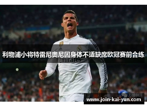 利物浦小将特雷尼奥尼因身体不适缺席欧冠赛前合练 利物浦小将特雷尼奥尼因身体不适缺席欧冠赛前合练