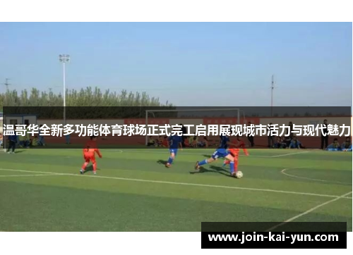 温哥华全新多功能体育球场正式完工启用展现城市活力与现代魅力 温哥华全新多功能体育球场正式完工启用展现城市活力与现代魅力